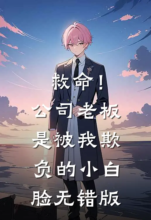 救命！公司老板是被我欺负的小白脸无错版
