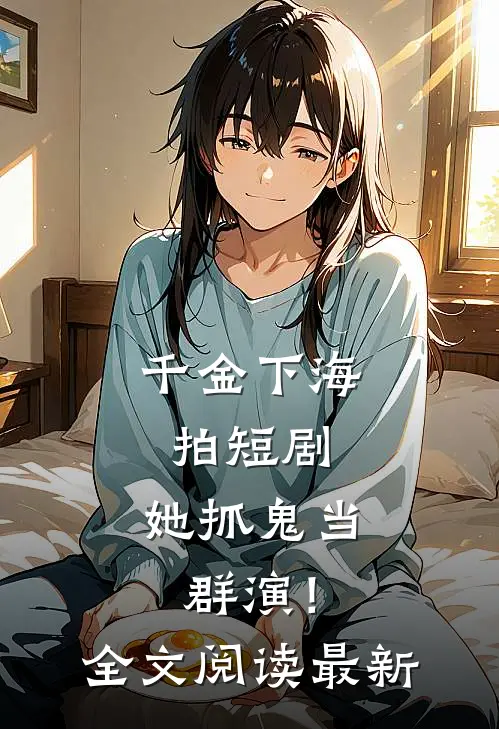 千金下海拍短剧，她抓鬼当群演！全文阅读最新