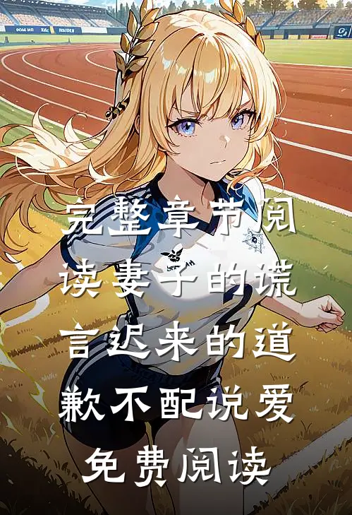 完整章节阅读妻子的谎言迟来的道歉不配说爱免费阅读