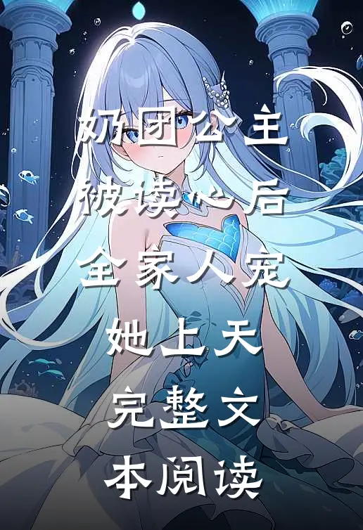 奶团公主被读心后，全家人宠她上天完整文本阅读