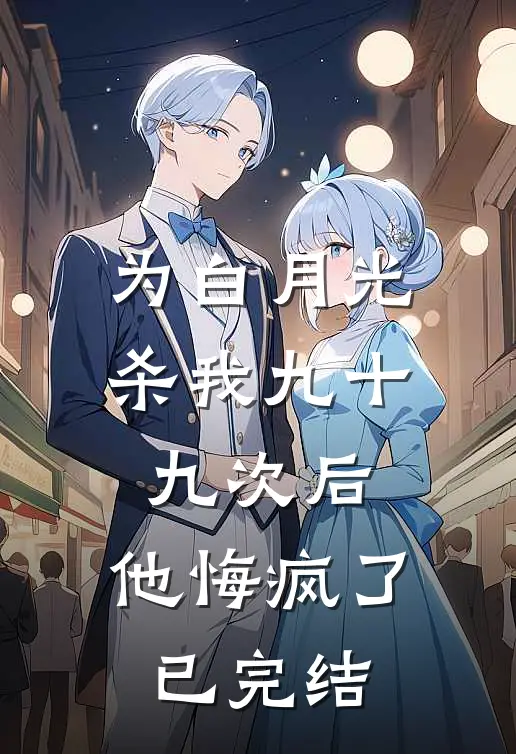 为白月光杀我九十九次后，他悔疯了已完结