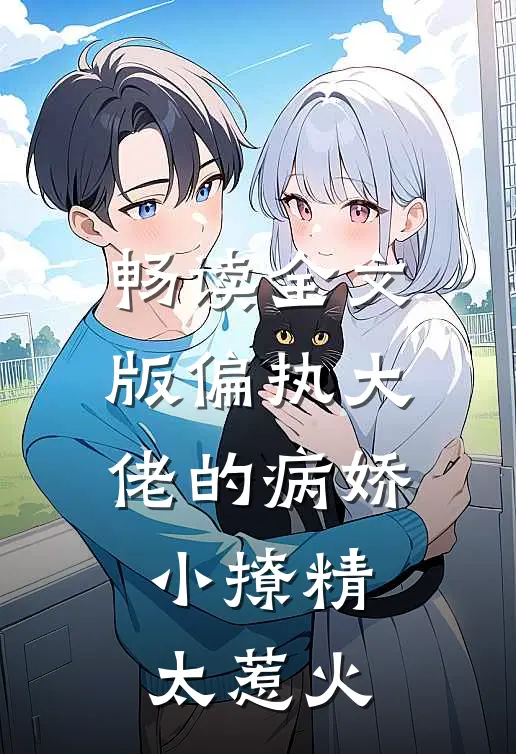 畅读全文版偏执大佬的病娇小撩精太惹火