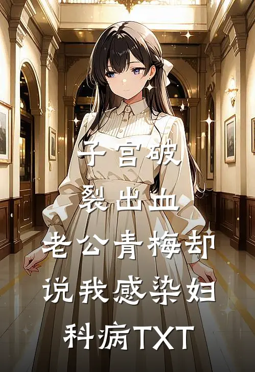 子宫破裂出血，老公青梅却说我感染妇科病TXT