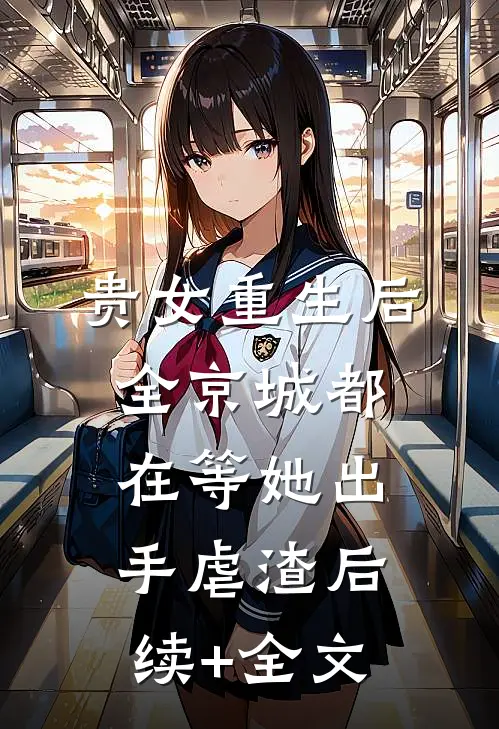 贵女重生后，全京城都在等她出手虐渣后续+全文
