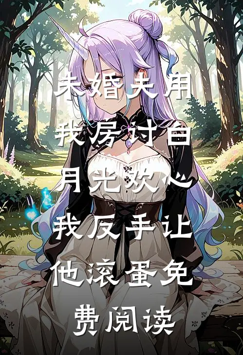 未婚夫用我房讨白月光欢心，我反手让他滚蛋免费阅读