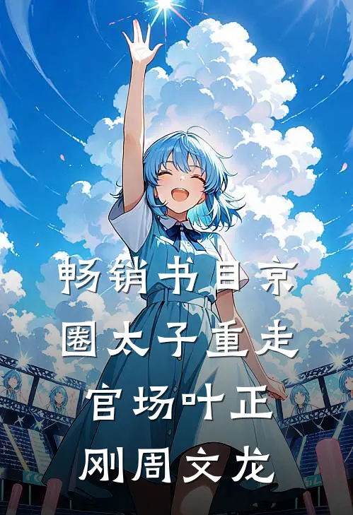 畅销书目京圈太子重走官场叶正刚周文龙