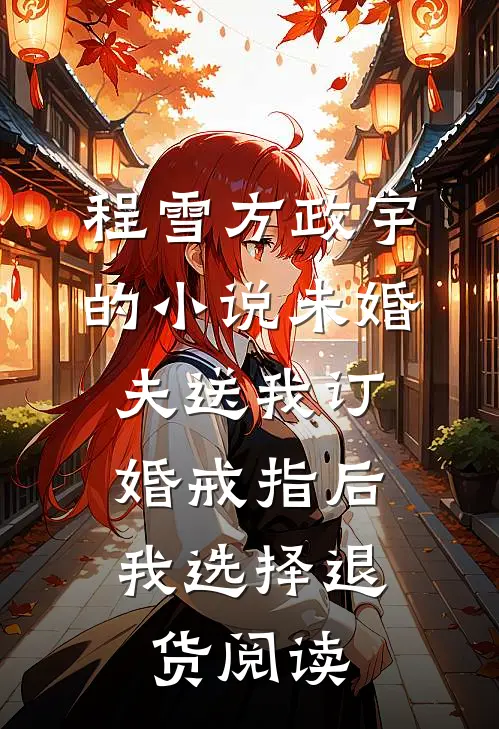 程雪方政宇的小说未婚夫送我订婚戒指后，我选择退货阅读