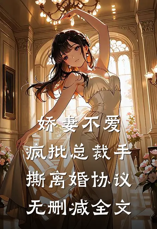 娇妻不爱，疯批总裁手撕离婚协议无删减全文