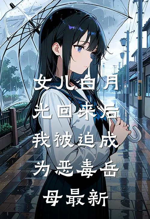 女儿白月光回来后，我被迫成为恶毒岳母最新