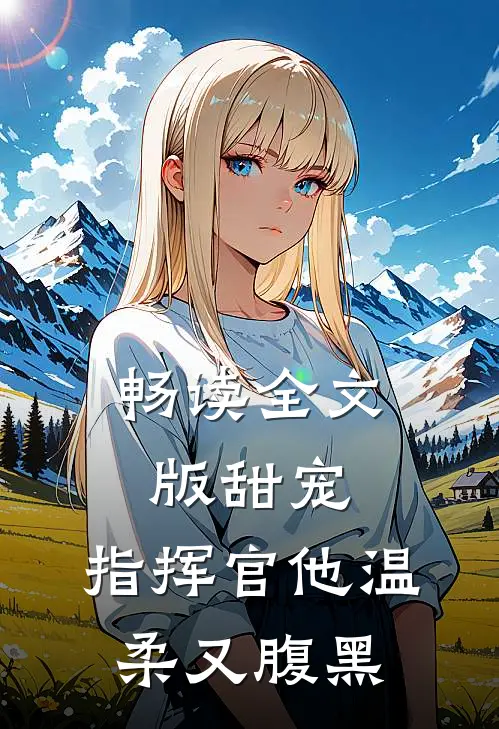 畅读全文版甜宠指挥官他温柔又腹黑