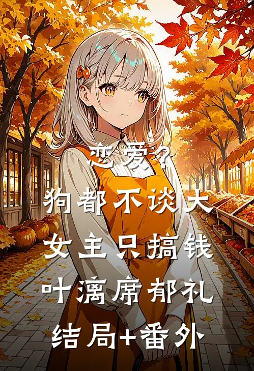 恋爱？狗都不谈，大女主只搞钱叶漓席郁礼结局+番外