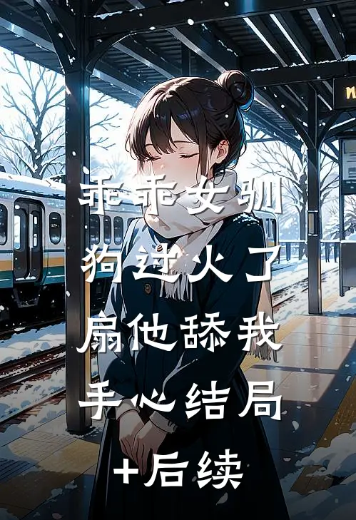 乖乖女驯狗过火了，扇他舔我手心结局+后续