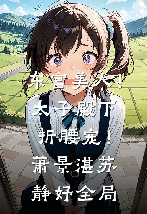 东宫美人！太子殿下折腰宠！萧景湛苏静妤全局
