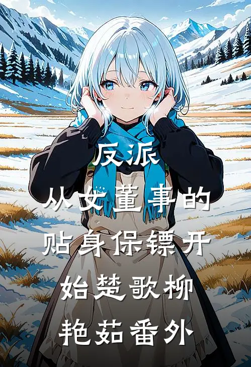 反派：从女董事的贴身保镖开始楚歌柳艳茹番外