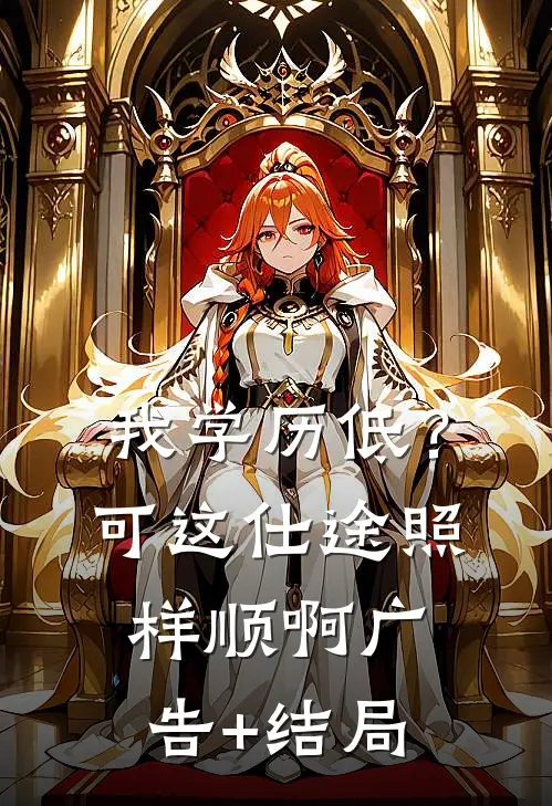 我学历低？可这仕途照样顺啊广告+结局