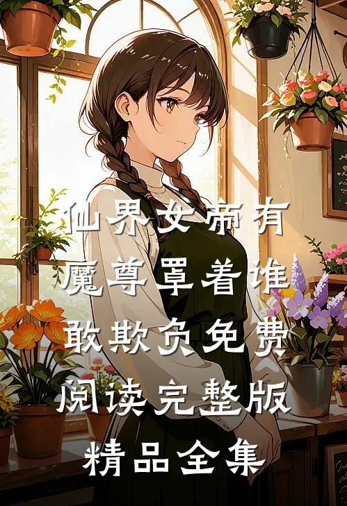 仙界女帝有魔尊罩着谁敢欺负免费阅读完整版精品全集
