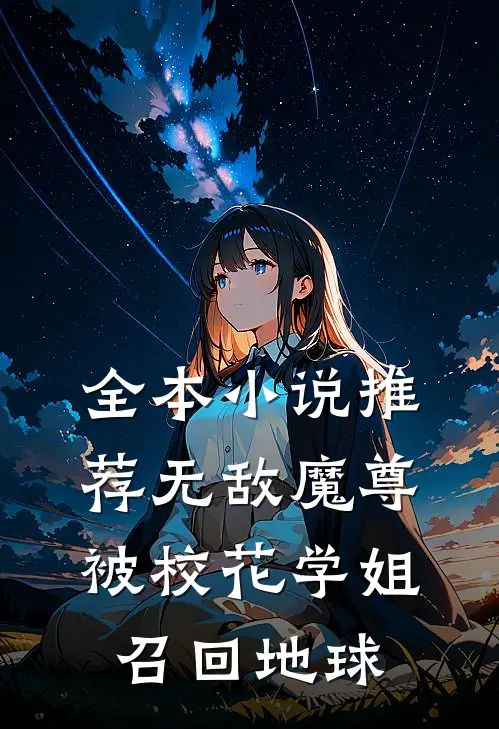 全本小说推荐无敌魔尊，被校花学姐召回地球