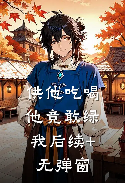 供他吃喝，他竟敢绿我后续+无弹窗