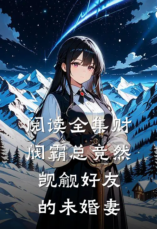 阅读全集财阀霸总竟然觊觎好友的未婚妻
