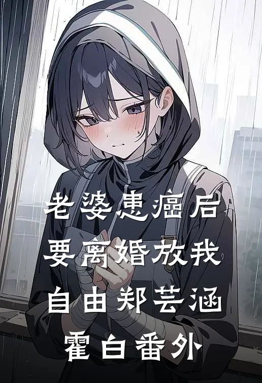 老婆患癌后，要离婚放我自由郑芸涵霍白番外