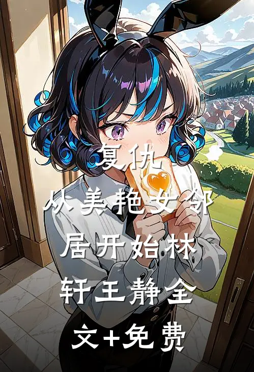 复仇，从美艳女邻居开始林轩王静全文+免费