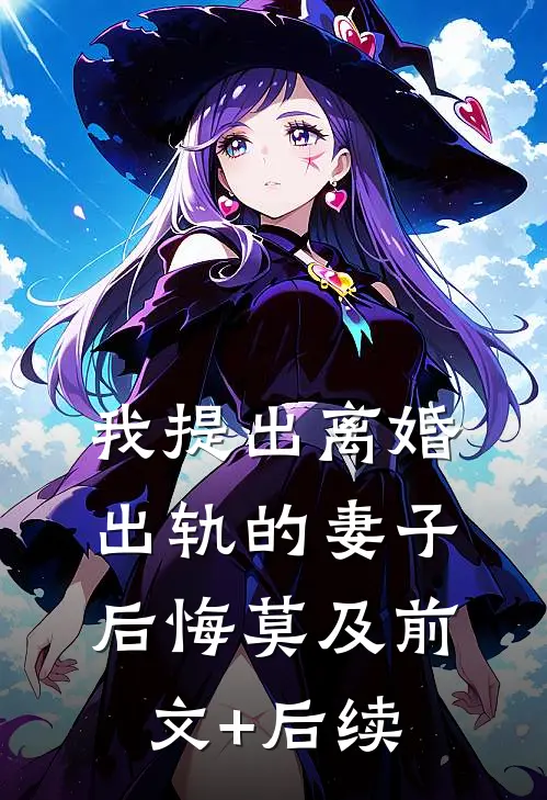 我提出离婚，出轨的妻子后悔莫及前文+后续