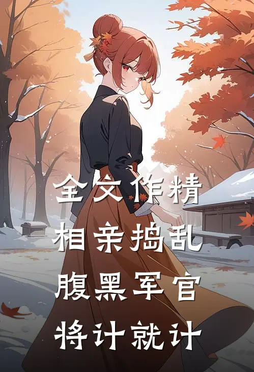 全文作精相亲捣乱，腹黑军官将计就计