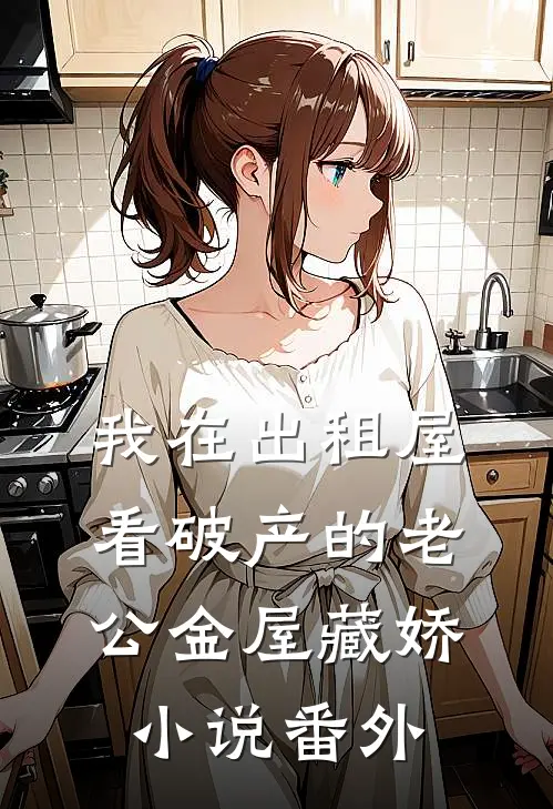我在出租屋看破产的老公金屋藏娇小说番外
