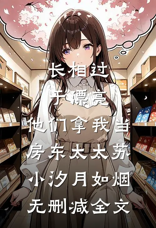 长相过于漂亮，他们拿我当房东太太苏小汐月如烟无删减全文