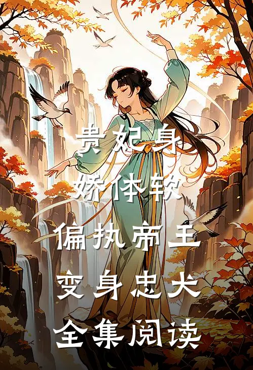 贵妃身娇体软，偏执帝王变身忠犬全集阅读