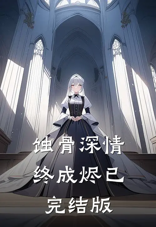 蚀骨深情终成烬已完结版