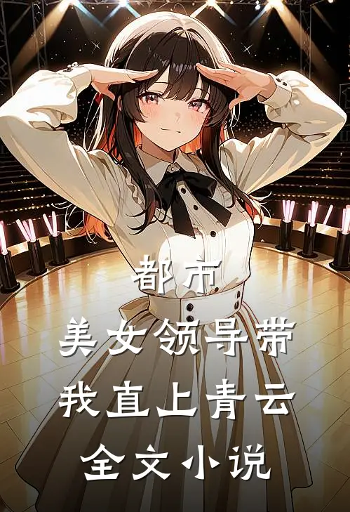 都市：美女领导带我直上青云全文小说
