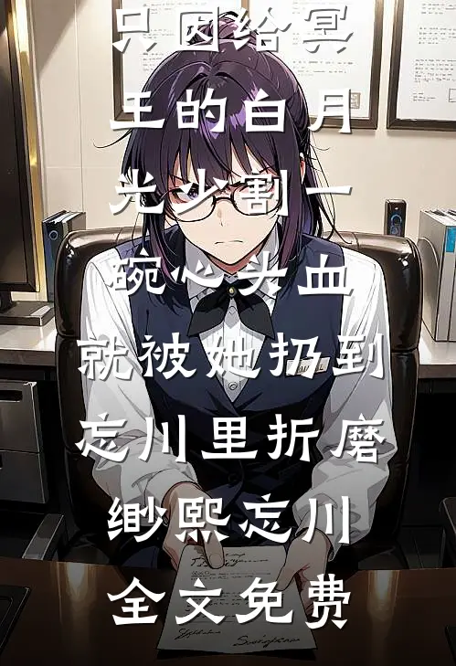 只因给冥王的白月光少割一碗心头血，就被她扔到忘川里折磨缈熙忘川全文免费