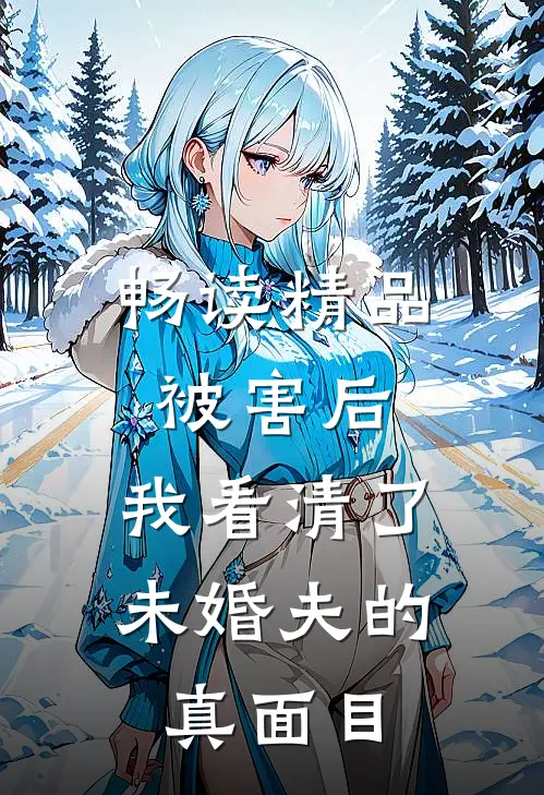 畅读精品被害后,我看清了未婚夫的真面目