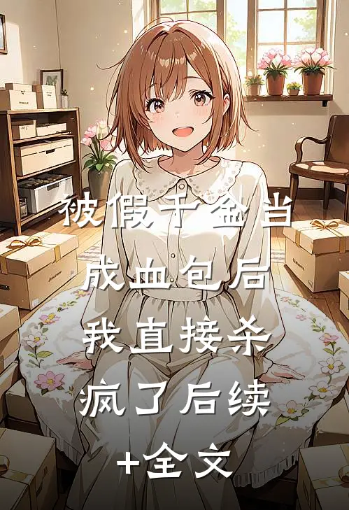 被假千金当成血包后，我直接杀疯了后续+全文