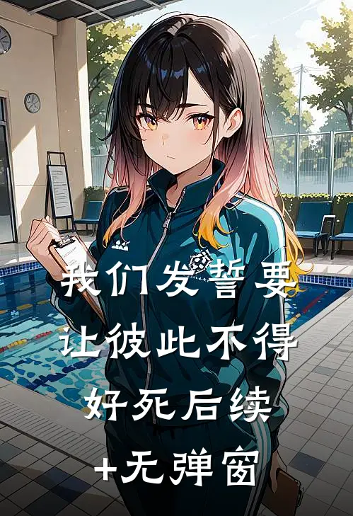 我们发誓要让彼此不得好死后续+无弹窗