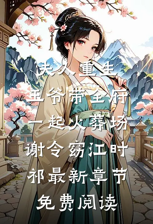 夫人重生，王爷带全府一起火葬场谢令窈江时祁最新章节免费阅读