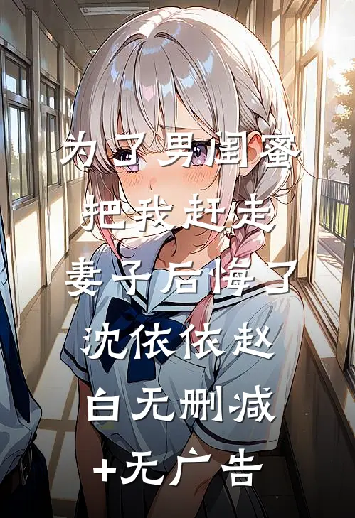 为了男闺蜜把我赶走，妻子后悔了沈依依赵白无删减+无广告