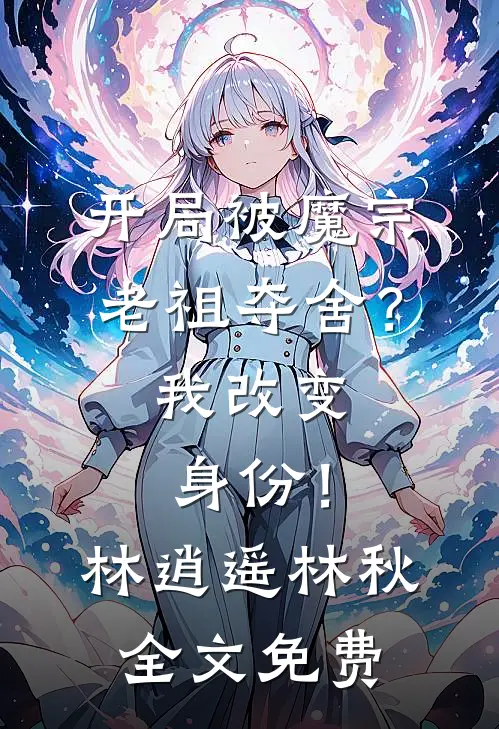 开局被魔宗老祖夺舍？我改变身份！林逍遥林秋全文免费