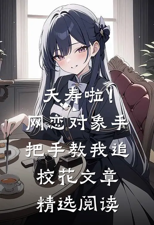 夭寿啦！网恋对象手把手教我追校花文章精选阅读