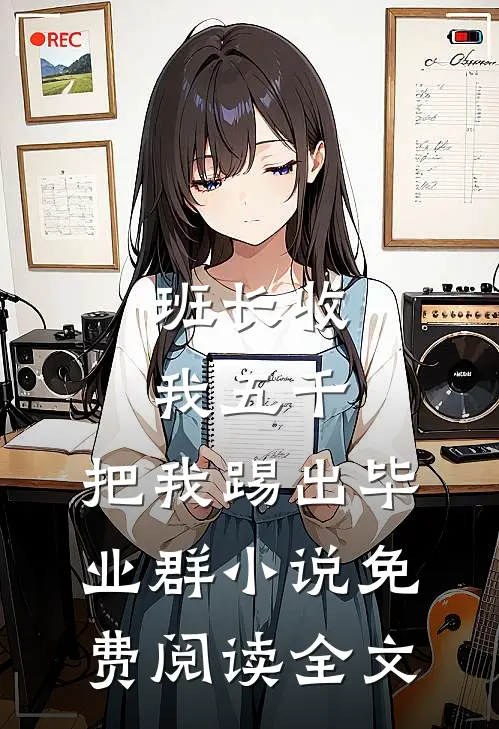 班长收我五千，把我踢出毕业群小说免费阅读全文