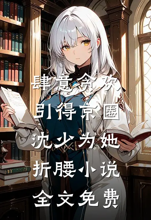 肆意贪欢，引得京圈沈少为她折腰小说全文免费