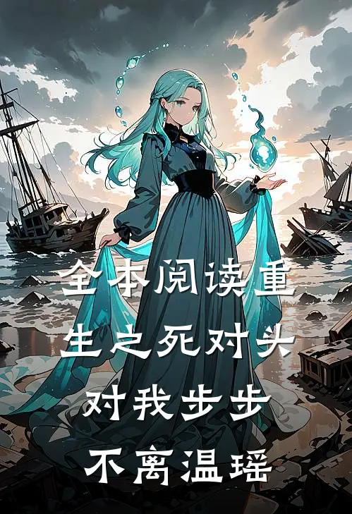全本阅读重生之死对头对我步步不离温瑶