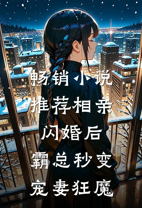 畅销小说推荐相亲闪婚后，霸总秒变宠妻狂魔