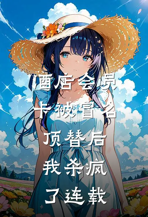 酒店会员卡被冒名顶替后，我杀疯了连载
