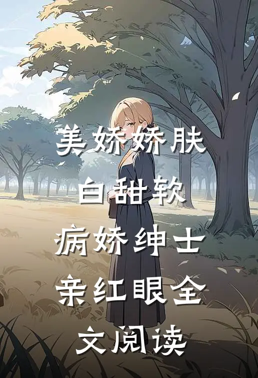 美娇娇肤白甜软，病娇绅士亲红眼全文阅读