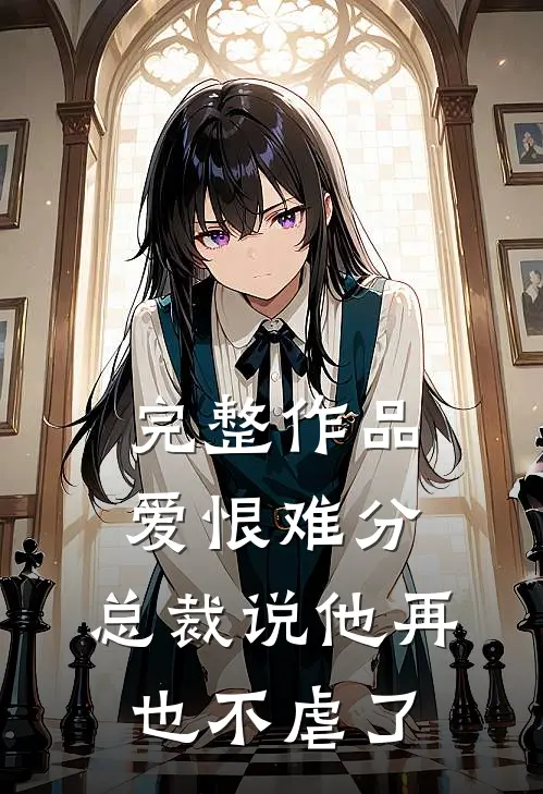 完整作品爱恨难分总裁说他再也不虐了免费阅读