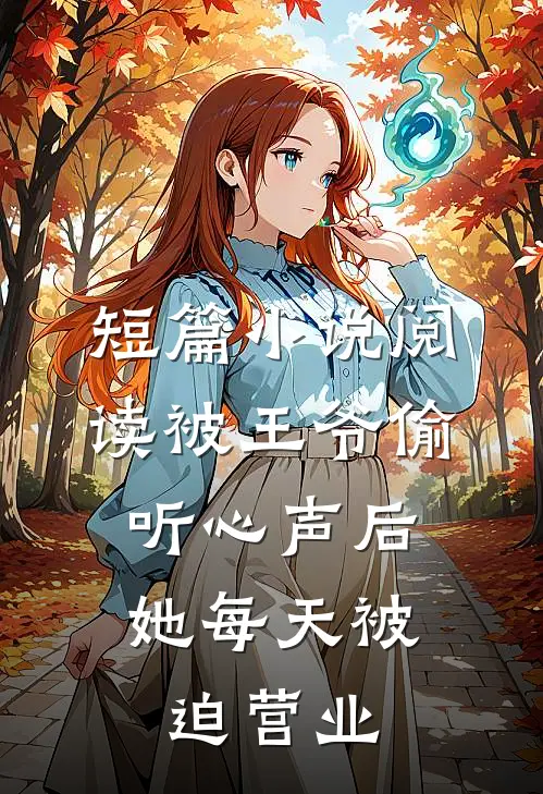 短篇小说阅读被王爷偷听心声后，她每天被迫营业