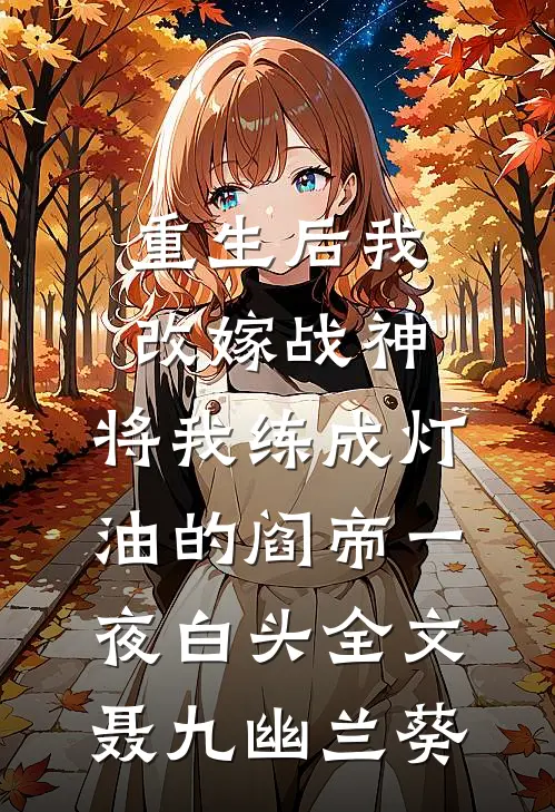 重生后我改嫁战神，将我练成灯油的阎帝一夜白头全文聂九幽兰葵