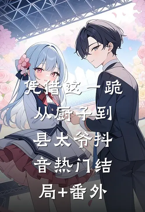 凭借这一跪，从厨子到县太爷抖音热门结局+番外